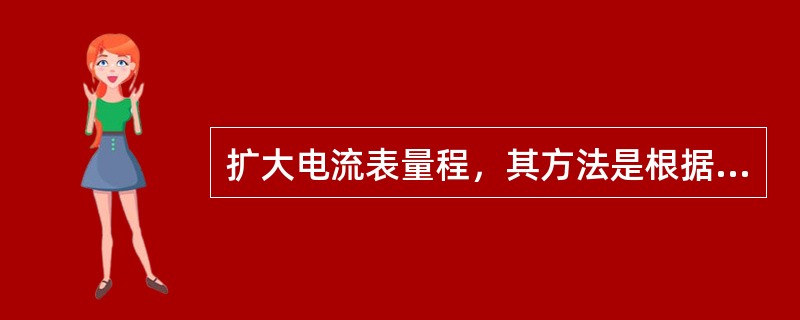 扩大电流表量程，其方法是根据（）的原理，在测量机构上（）一个（）。