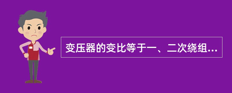 变压器的变比等于一、二次绕组的（）之比。