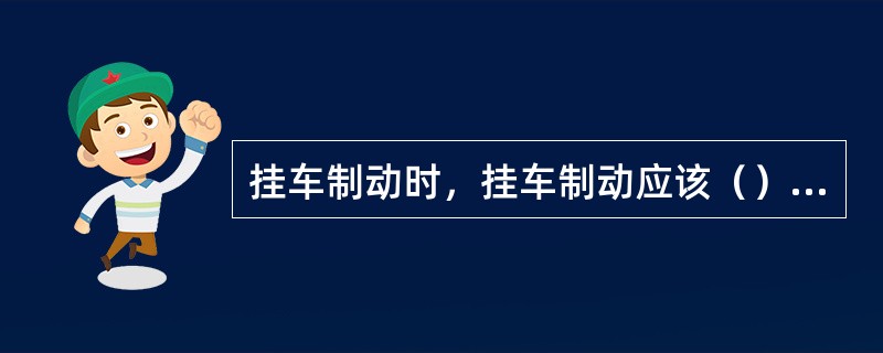 挂车制动时，挂车制动应该（）主车。