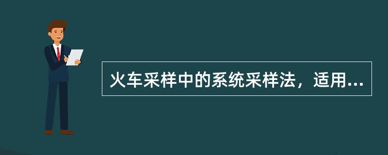 火车采样中的系统采样法，适用于每车采取的（）相等的情况。