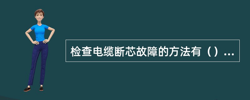 检查电缆断芯故障的方法有（）、（）、（）。