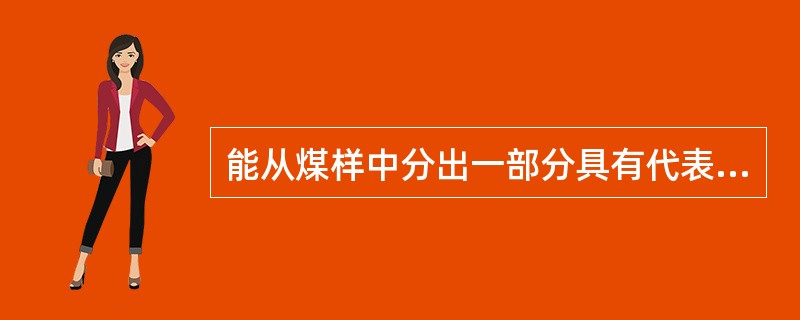 能从煤样中分出一部分具有代表性煤样的器械称为缩分器。