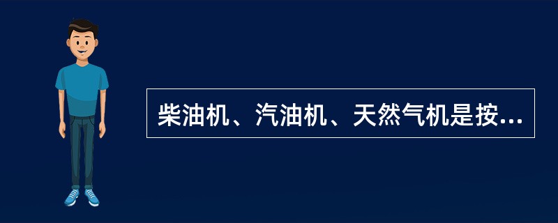 柴油机、汽油机、天然气机是按（）分类。