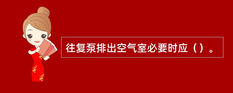 往复泵排出空气室必要时应（）。