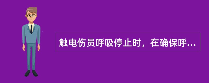 触电伤员呼吸停止时，在确保呼吸道畅通的同时，救护人员应对伤员进行口对口（鼻）的人