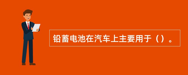 铅蓄电池在汽车上主要用于（）。