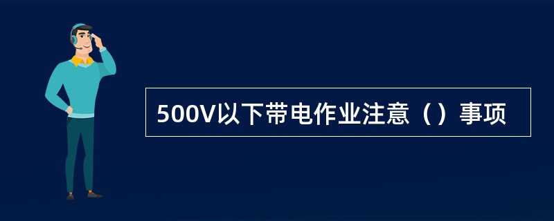 500V以下带电作业注意（）事项