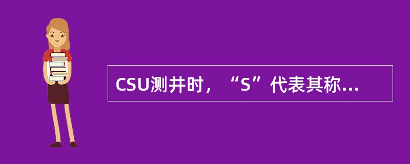 CSU测井时，“S”代表其称，系统为（）相，“井”代表（）相，“>”为（）相，“