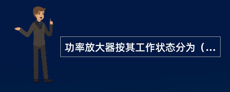 功率放大器按其工作状态分为（）放大和（）放大。