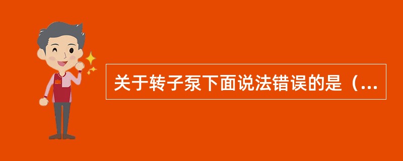 关于转子泵下面说法错误的是（）。