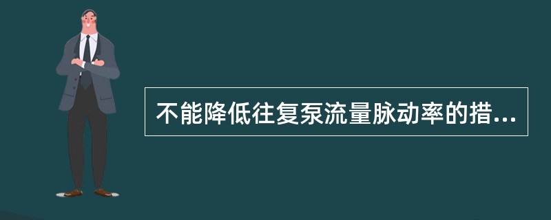 不能降低往复泵流量脉动率的措施是（）。