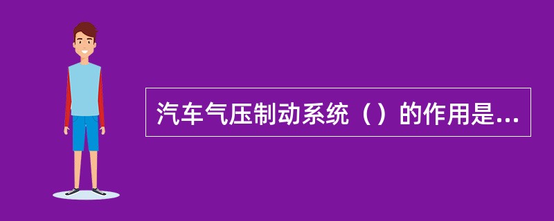 汽车气压制动系统（）的作用是使储气筒保持在规定的气压范围内，以减小发动机的功率消