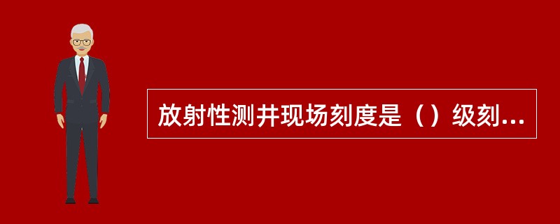 放射性测井现场刻度是（）级刻度。