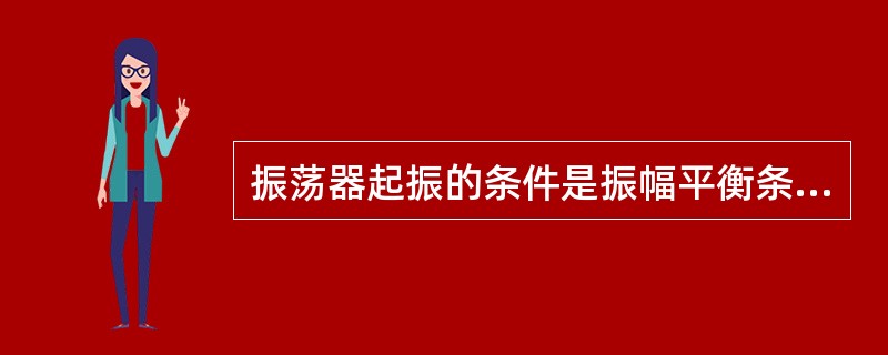 振荡器起振的条件是振幅平衡条件和相位平衡条件。