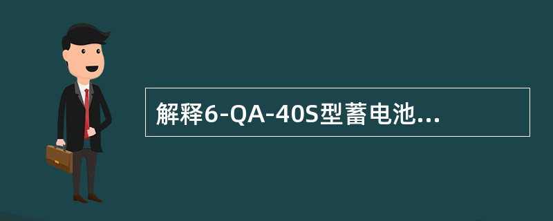 解释6-QA-40S型蓄电池意义？解释6-QA-120D型蓄电池意义？