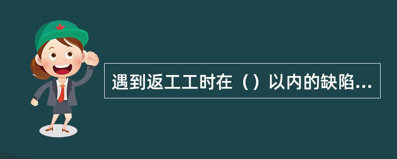 遇到返工工时在（）以内的缺陷必须加以返工。