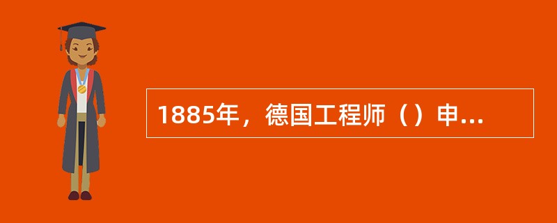 1885年，德国工程师（）申请了他的世界上第一辆汽车的专利。