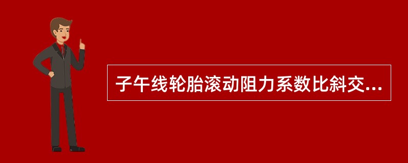 子午线轮胎滚动阻力系数比斜交胎（）。