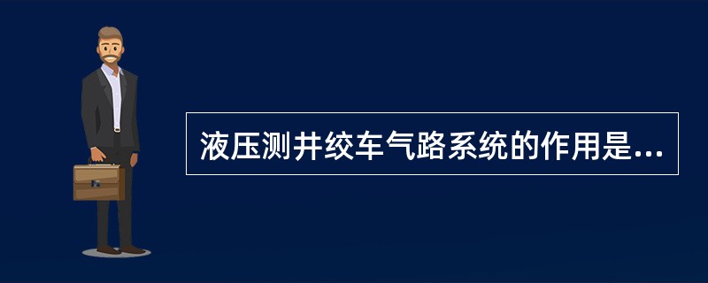 液压测井绞车气路系统的作用是什么？