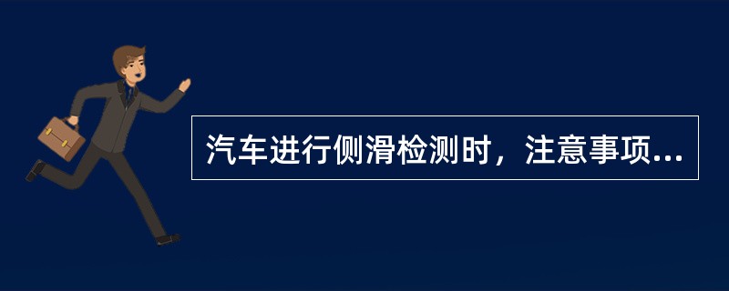 汽车进行侧滑检测时，注意事项有（）。