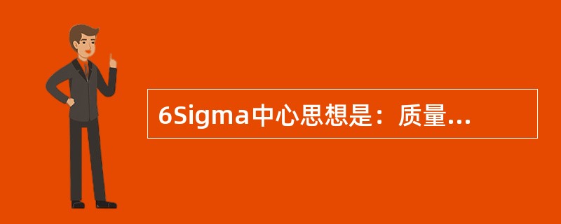 6Sigma中心思想是：质量是靠设计来保证的