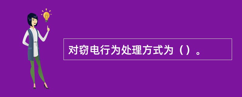 对窃电行为处理方式为（）。