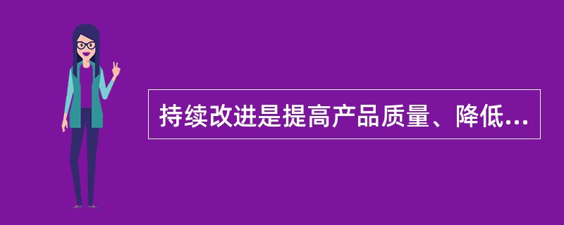 持续改进是提高产品质量、降低成本的有效办法。