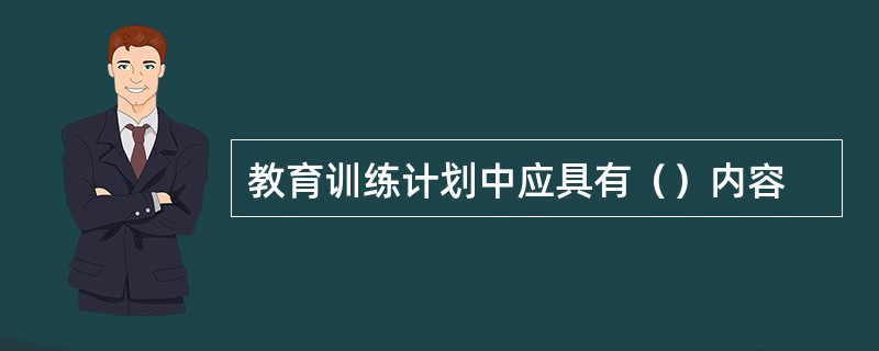 教育训练计划中应具有（）内容