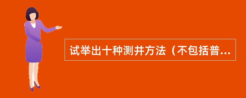 试举出十种测井方法（不包括普通电阻率、井径、井斜等）。