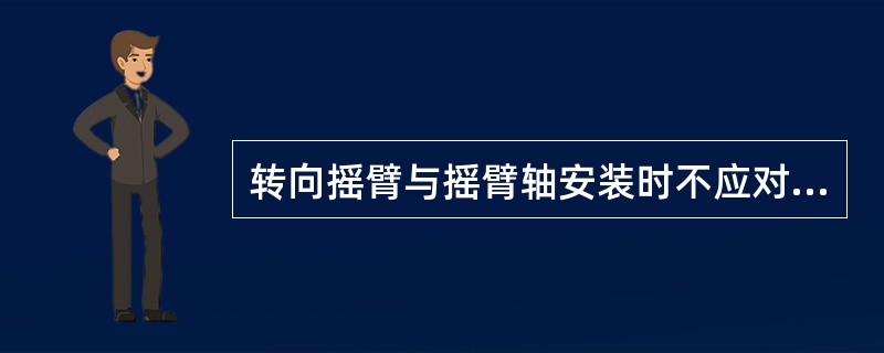 转向摇臂与摇臂轴安装时不应对正记号。