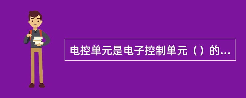 电控单元是电子控制单元（）的简称。