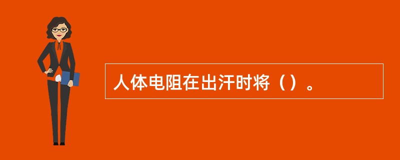 人体电阻在出汗时将（）。