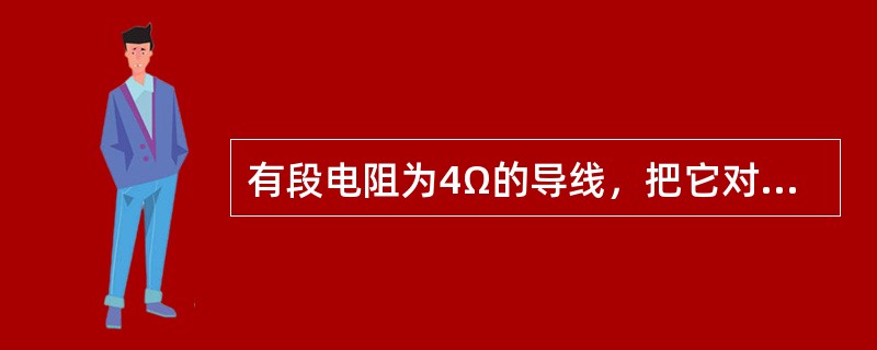 有段电阻为4Ω的导线，把它对折起来作为一根导线用，电阻为（）。