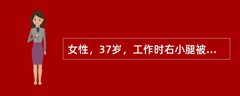 女性，37岁，工作时右小腿被机器压伤．X线片显示右胫腓骨中下段粉碎性骨折。首选的