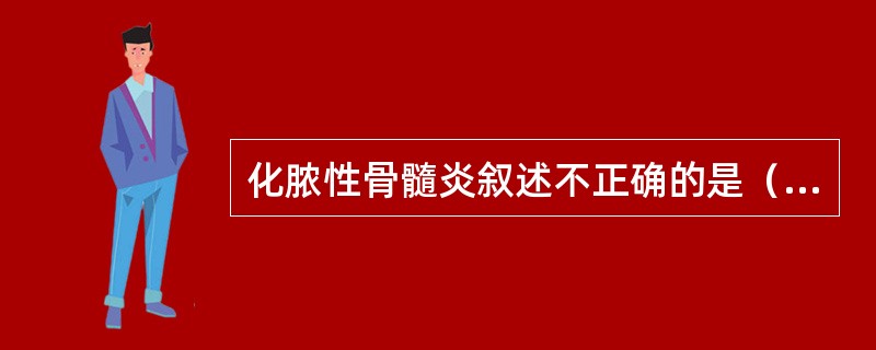 化脓性骨髓炎叙述不正确的是（）。