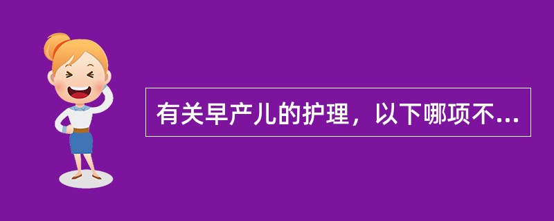 有关早产儿的护理，以下哪项不正确（）。