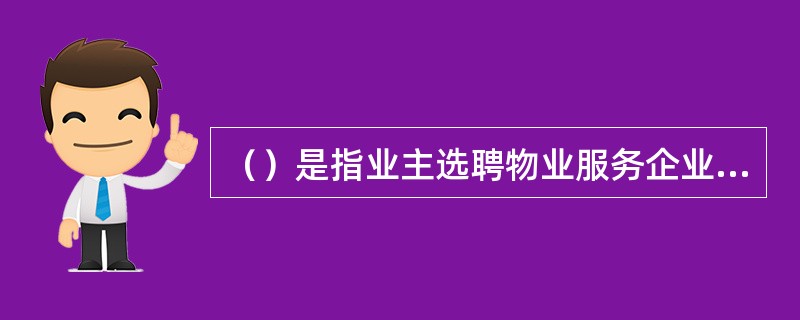 （）是指业主选聘物业服务企业，按照物业服务合同约定，对房屋及配套的设施设备和相关