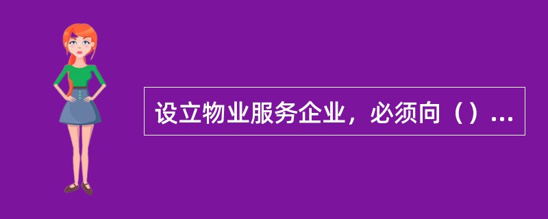 设立物业服务企业，必须向（）进行注册登记，领取营业执照。