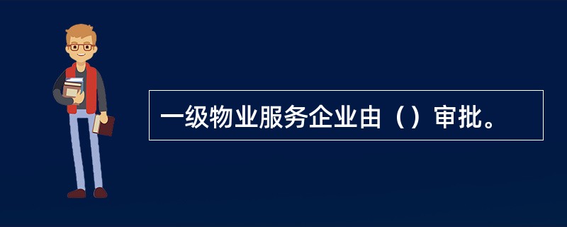 一级物业服务企业由（）审批。