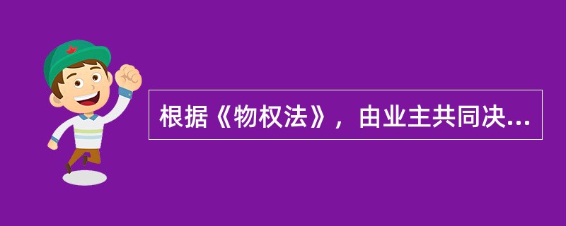 根据《物权法》，由业主共同决定的事项有（）。