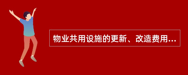 物业共用设施的更新、改造费用，可计入物业服务成本。（）