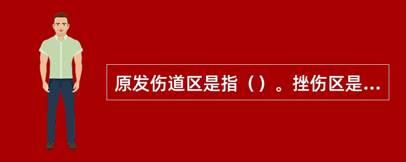 原发伤道区是指（）。挫伤区是指（）。震荡区是指（）。