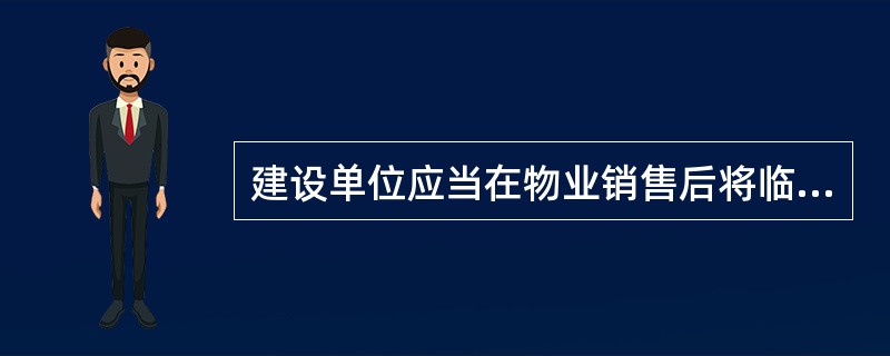 建设单位应当在物业销售后将临时管理规约向物业买受人明示，并予以说明。（）