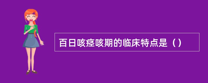 百日咳痉咳期的临床特点是（）