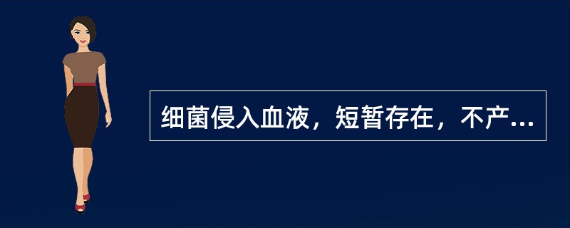 细菌侵入血液，短暂存在，不产生全身中毒症状。（）