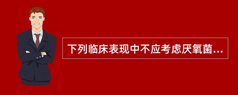 下列临床表现中不应考虑厌氧菌感染的是（）