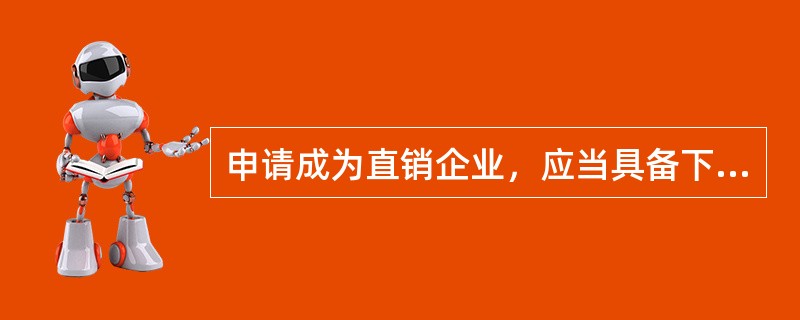 申请成为直销企业，应当具备下列条件（）