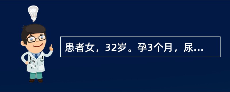 患者女，32岁。孕3个月，尿频、尿急、尿痛1周，加重伴肉眼血尿4小时。既往无类似