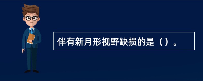 伴有新月形视野缺损的是（）。