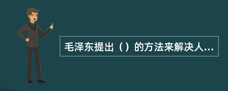 毛泽东提出（）的方法来解决人民内部矛盾。